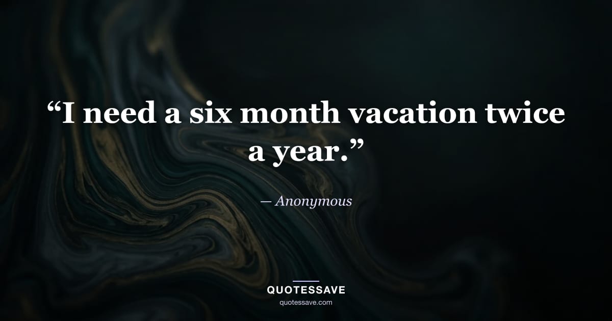 “I need a six month vacation twice a year.” — Anonymous