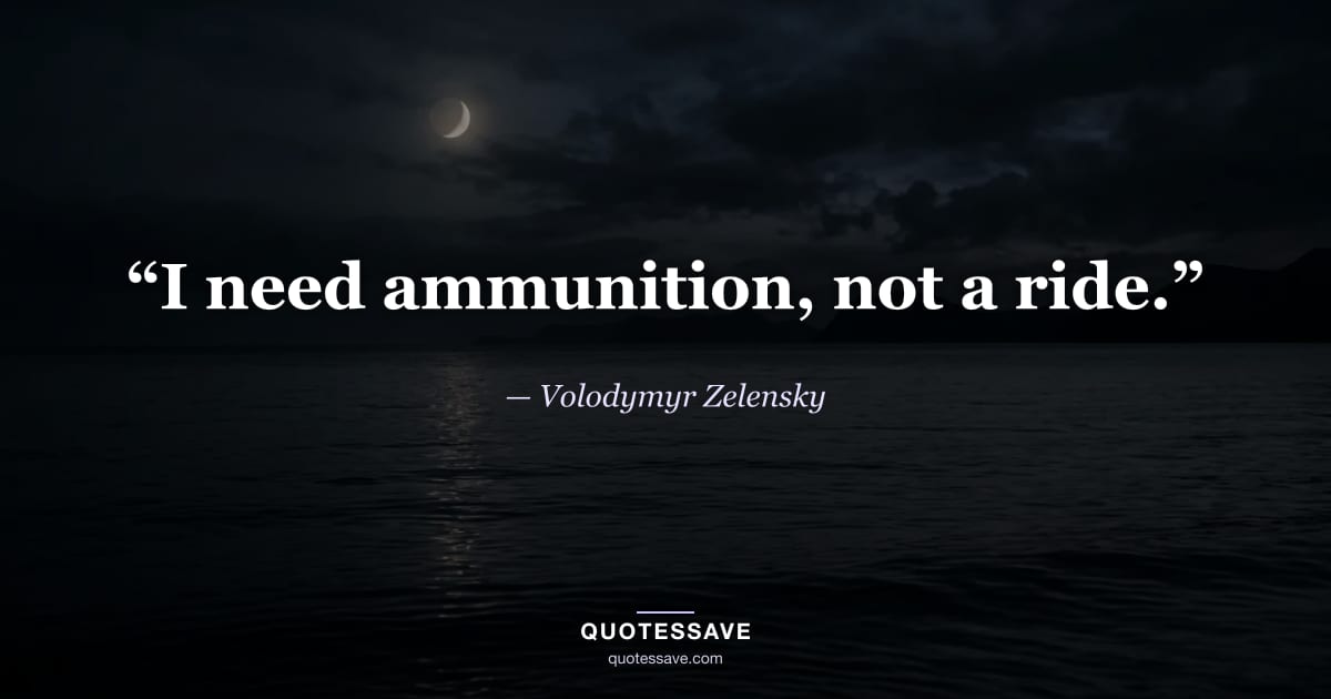 “I need ammunition, not a ride.” — Volodymyr Zelensky