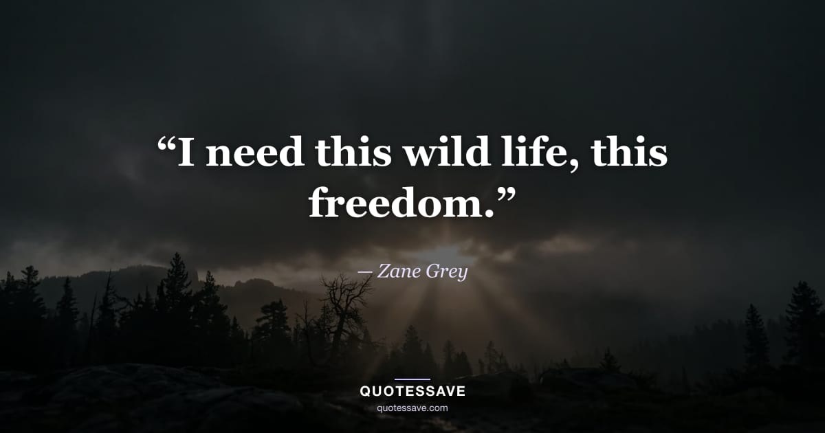 “I need this wild life, this freedom.” — Zane Grey