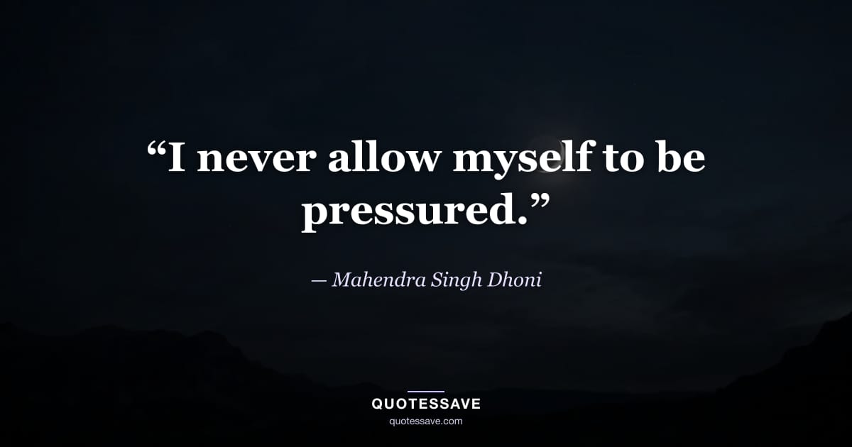 “I never allow myself to be pressured.” — Mahendra Singh Dhoni