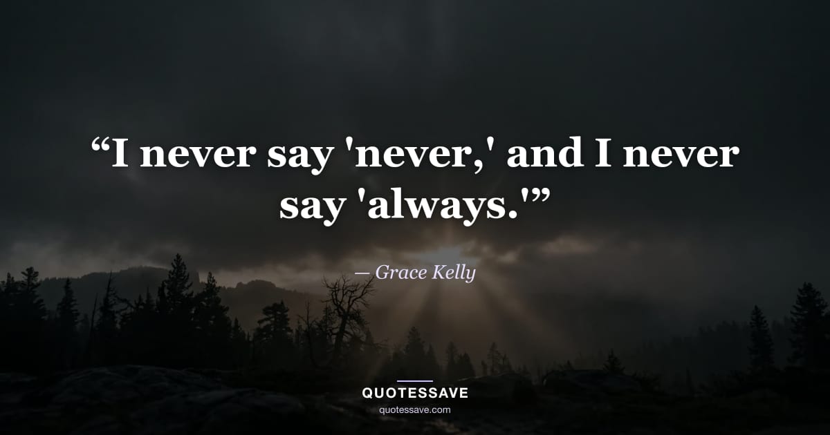“I never say 'never,' and I never say 'always.'” — Grace Kelly