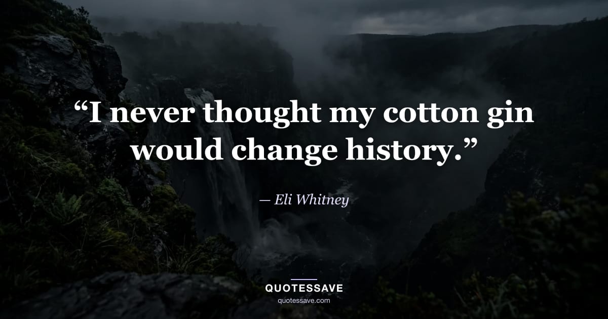 “I never thought my cotton gin would change history.” — Eli Whitney