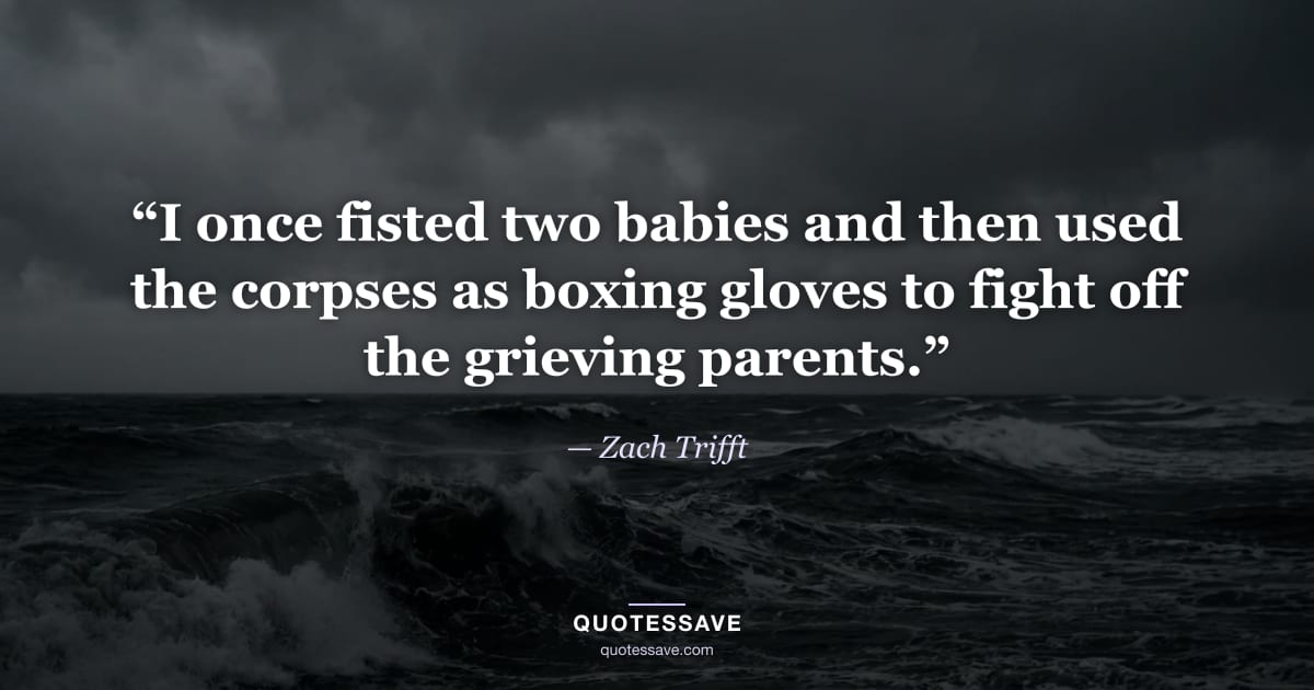 “I once fisted two babies and then used the corpses as boxing gloves to fight off the grieving parents.” — Zach Trifft