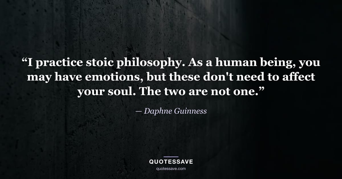 “I practice stoic philosophy. As a human being, you may have emotions, but these don't need to affect your soul. The two are not one.” — Daphne Guinness
