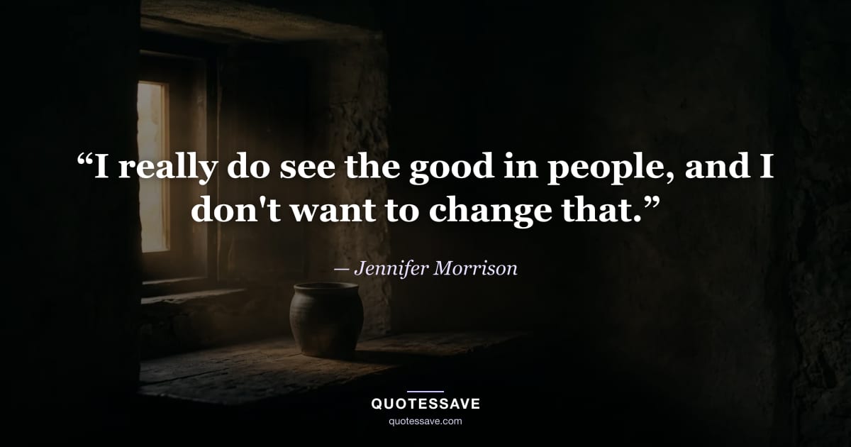 “I really do see the good in people, and I don't want to change that.” — Jennifer Morrison