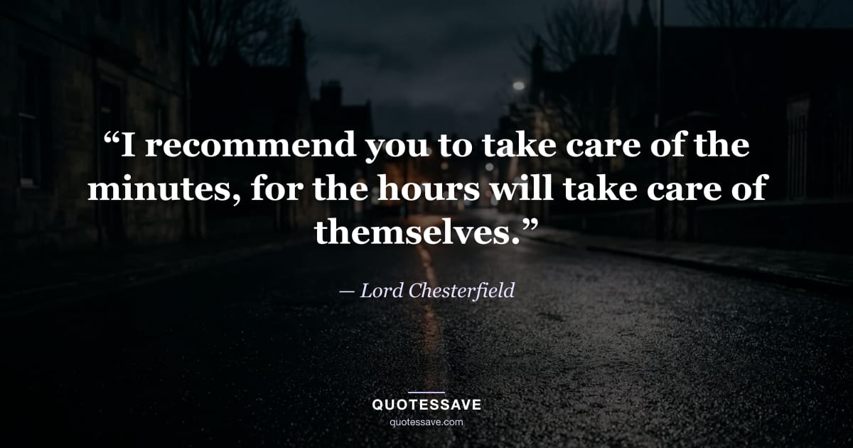 “I recommend you to take care of the minutes, for the hours will take care of themselves.” — Lord Chesterfield