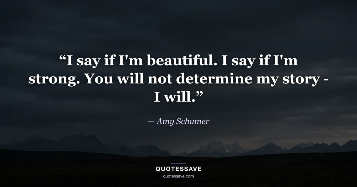 “I say if I'm beautiful. I say if I'm strong. You will not determine my story - I will.” — Amy Schumer