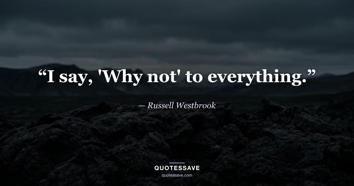 “I say, 'Why not' to everything.” — Russell Westbrook