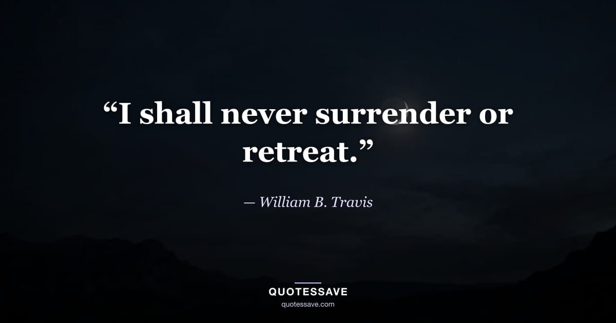 “I shall never surrender or retreat.” — William B. Travis