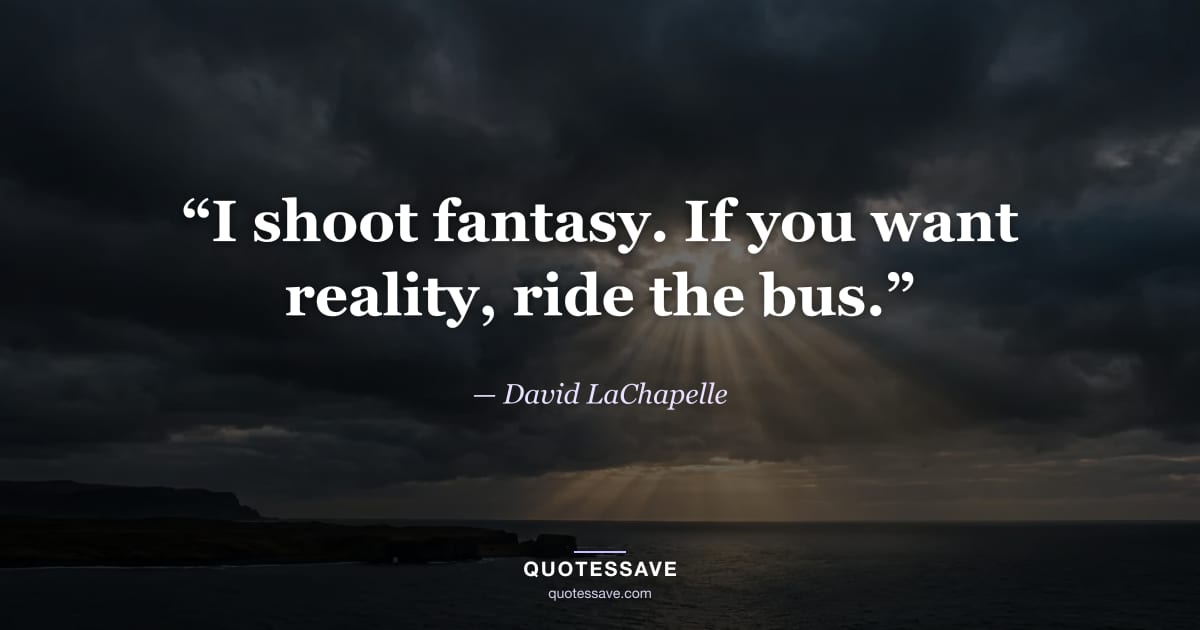 “I shoot fantasy. If you want reality, ride the bus.” — David LaChapelle