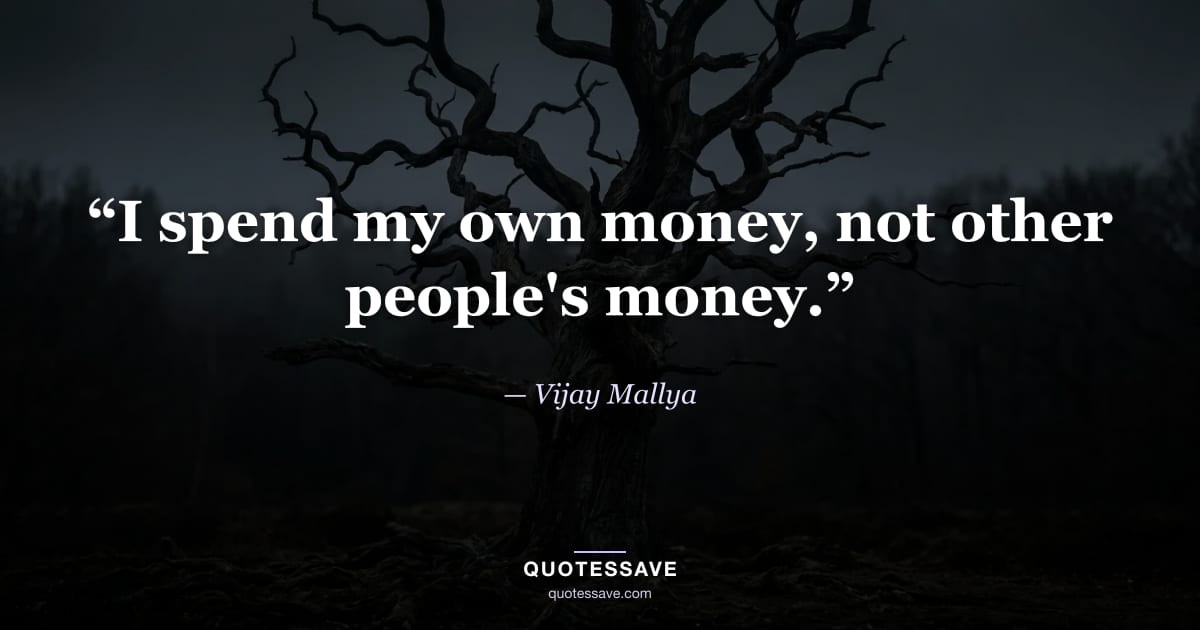 “I spend my own money, not other people's money.” — Vijay Mallya