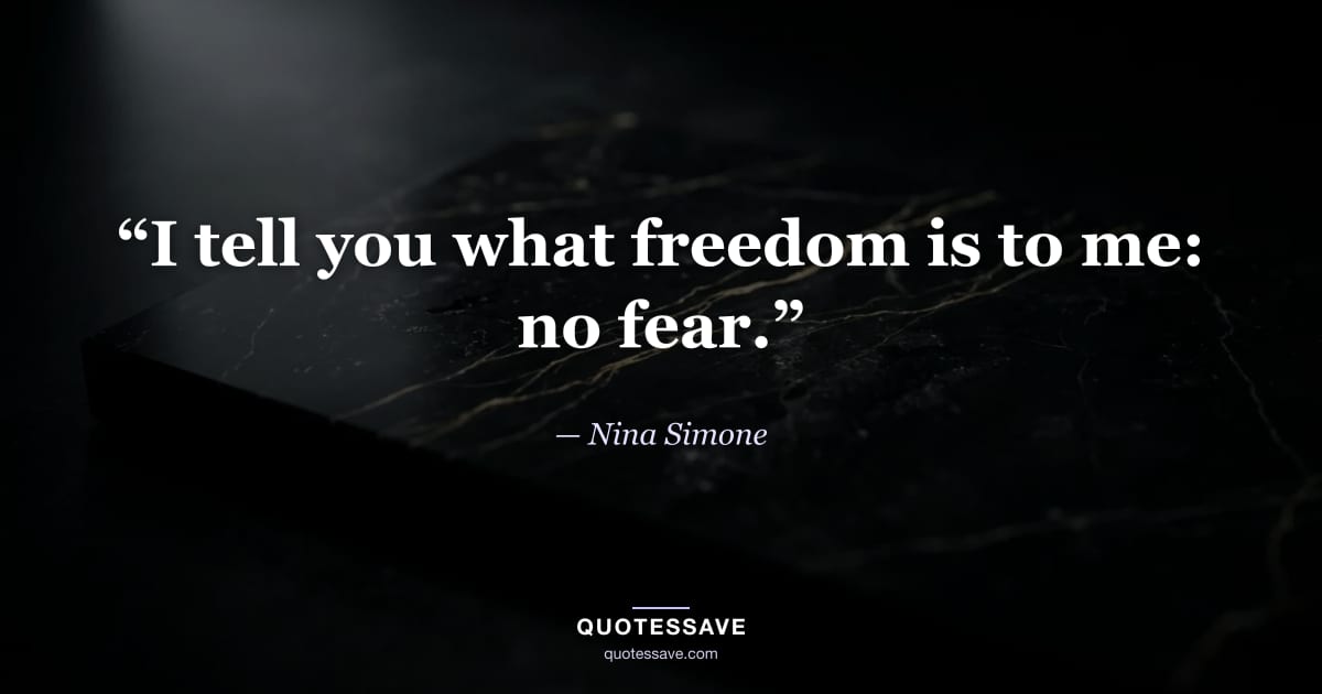 “I tell you what freedom is to me: no fear.” — Nina Simone