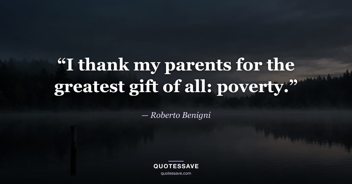 “I thank my parents for the greatest gift of all: poverty.” — Roberto Benigni