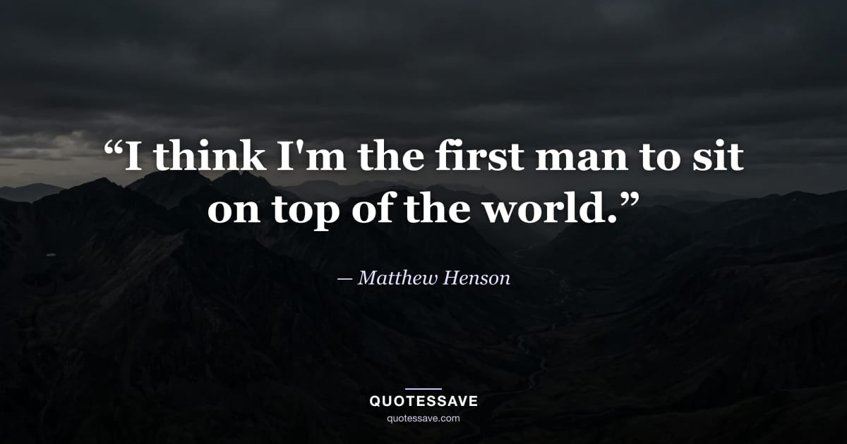 “I think I'm the first man to sit on top of the world.” — Matthew Henson