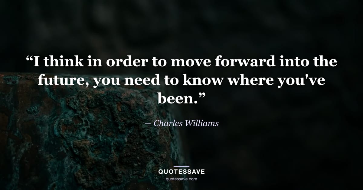 “I think in order to move forward into the future, you need to know where you've been.” — Charles Williams