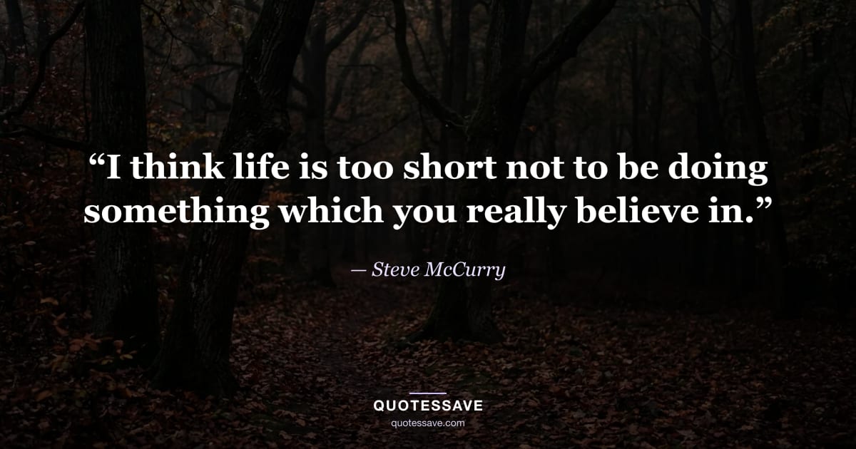 “I think life is too short not to be doing something which you really believe in.” — Steve McCurry