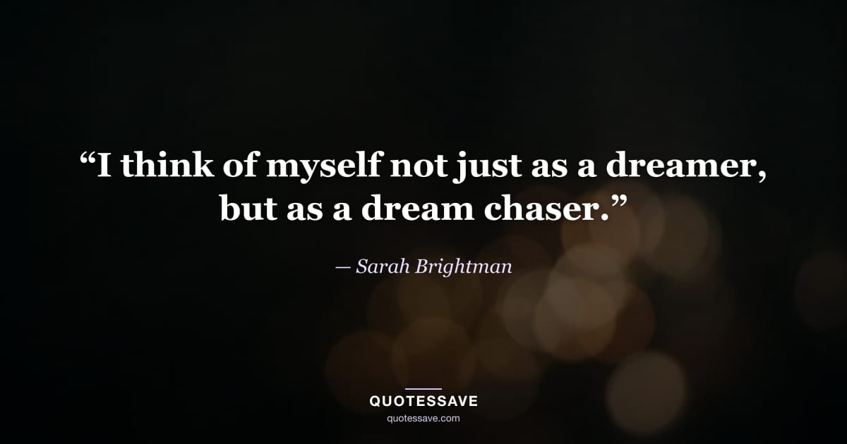 “I think of myself not just as a dreamer, but as a dream chaser.” — Sarah Brightman