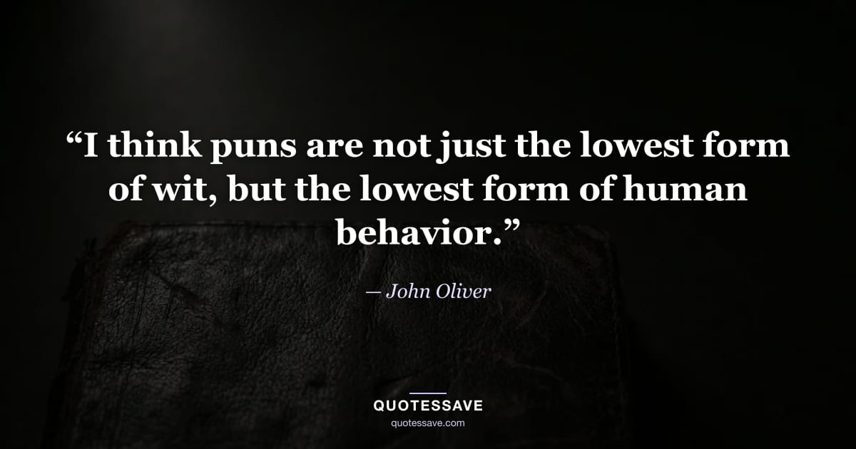 “I think puns are not just the lowest form of wit, but the lowest form of human behavior.” — John Oliver