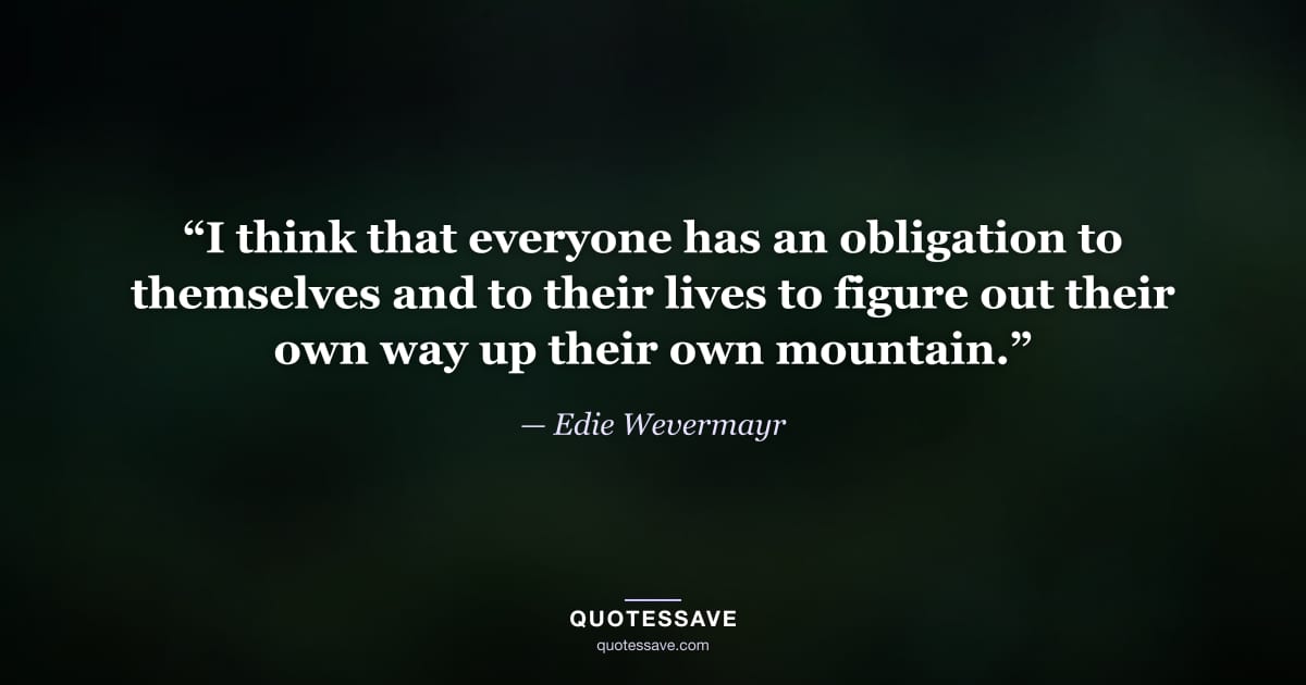 “I think that everyone has an obligation to themselves and to their lives to figure out their own way up their own mountain.” — Edie Wevermayr