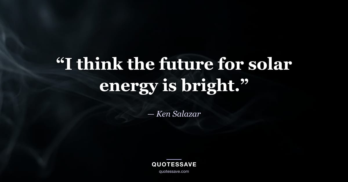 “I think the future for solar energy is bright.” — Ken Salazar