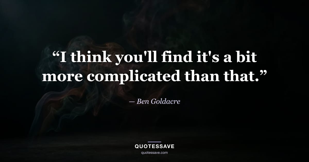 “I think you'll find it's a bit more complicated than that.” — Ben Goldacre