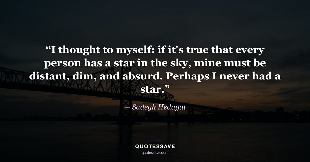 “I thought to myself: if it's true that every person has a star in the sky, mine must be distant, dim, and absurd. Perhaps I never had a star.” — Sadegh Hedayat