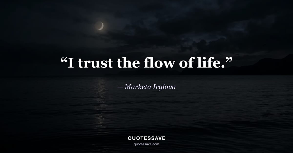 “I trust the flow of life.” — Marketa Irglova