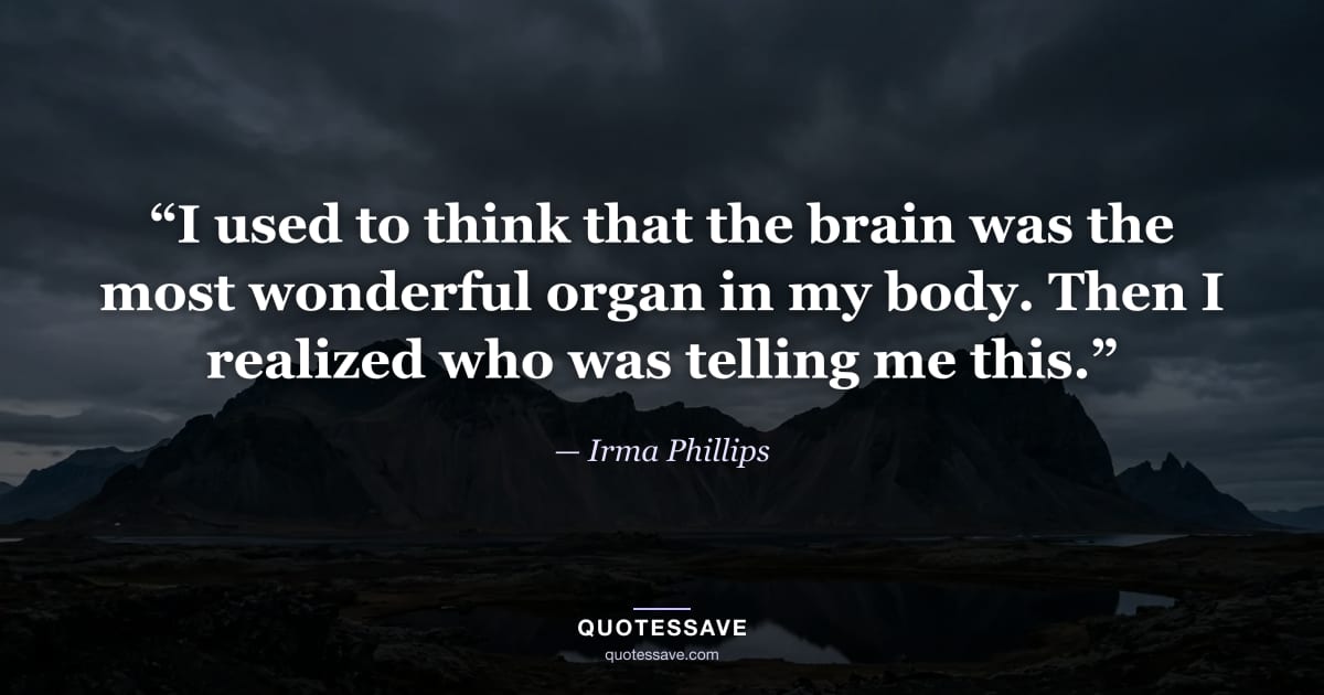 “I used to think that the brain was the most wonderful organ in my body. Then I realized who was telling me this.” — Irma Phillips