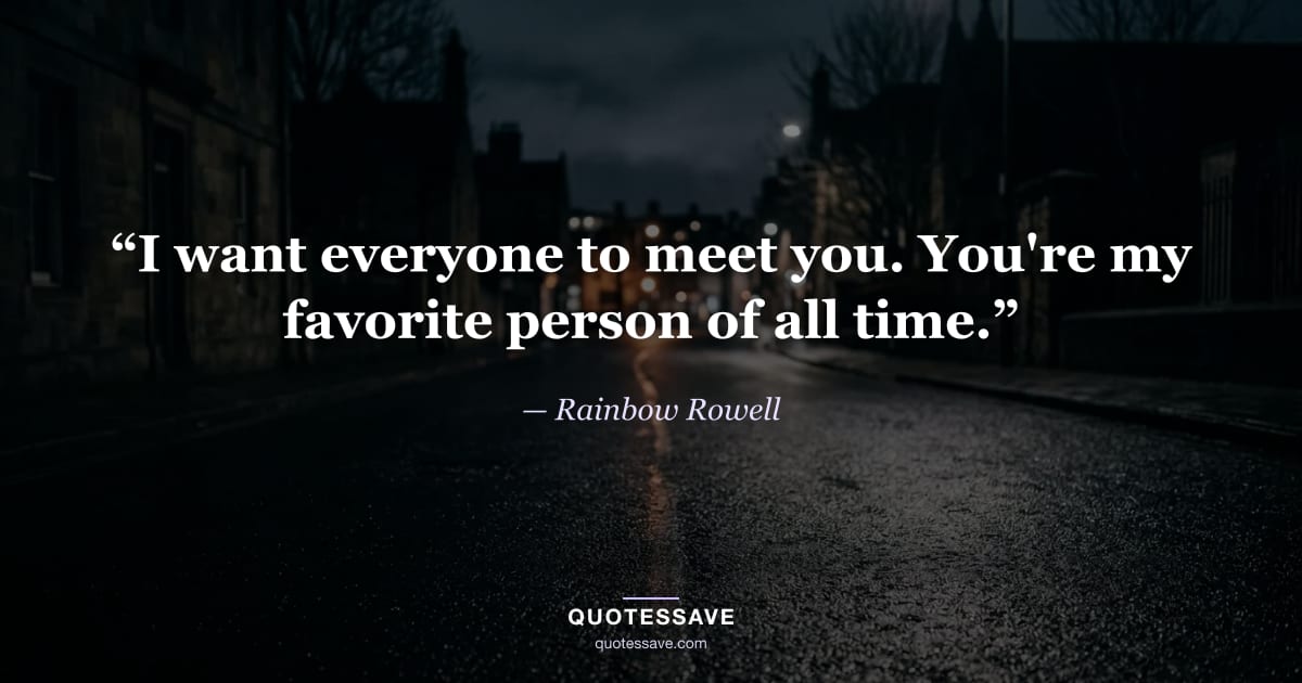 “I want everyone to meet you. You're my favorite person of all time.” — Rainbow Rowell