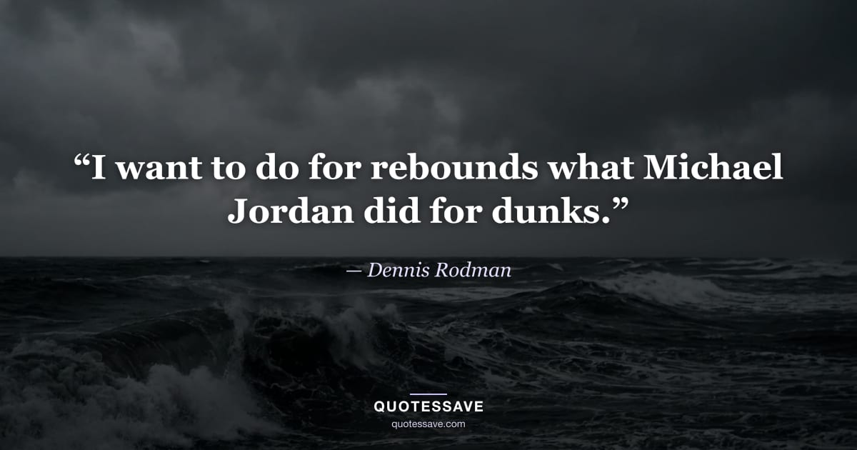 “I want to do for rebounds what Michael Jordan did for dunks.” — Dennis Rodman