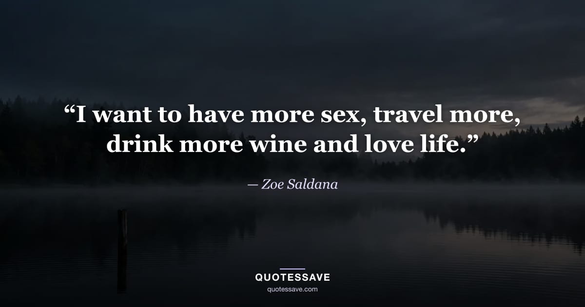 “I want to have more sex, travel more, drink more wine and love life.” — Zoe Saldana