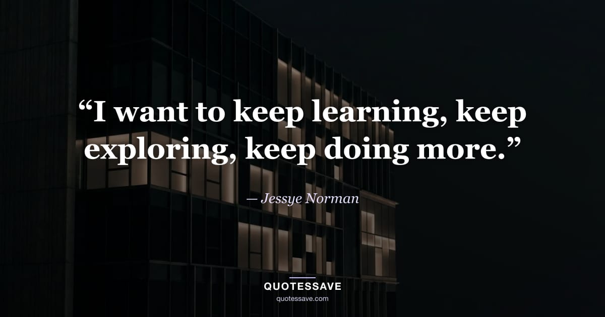 “I want to keep learning, keep exploring, keep doing more.” — Jessye Norman