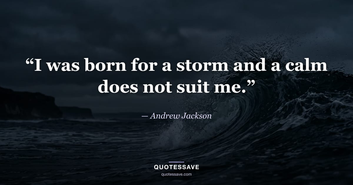 “I was born for a storm and a calm does not suit me.” — Andrew Jackson