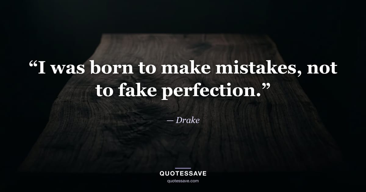 “I was born to make mistakes, not to fake perfection.” — Drake
