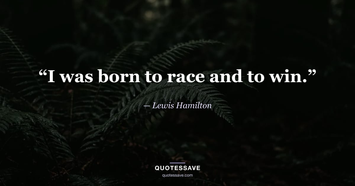 “I was born to race and to win.” — Lewis Hamilton