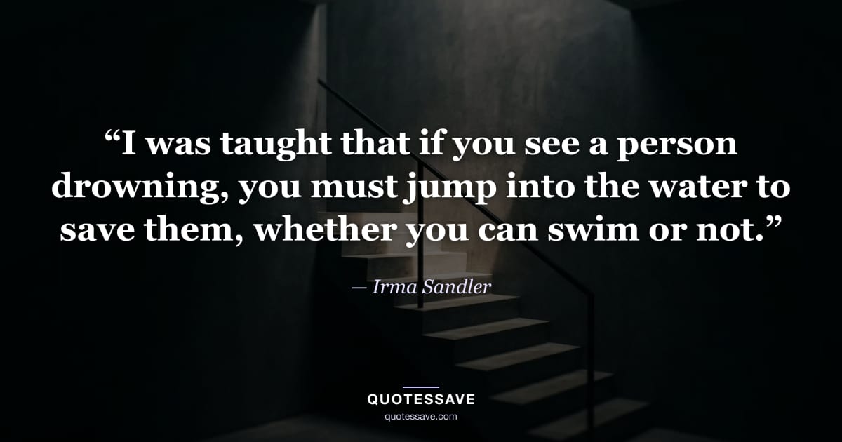 “I was taught that if you see a person drowning, you must jump into the water to save them, whether you can swim or not.” — Irma Sandler