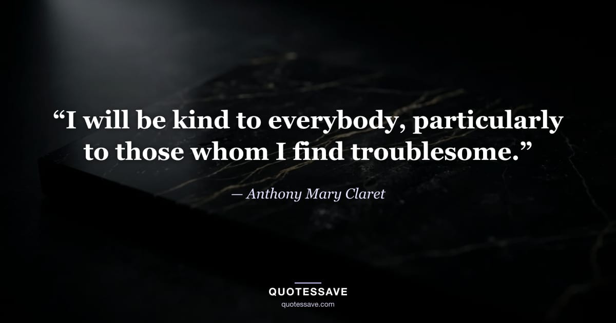 “I will be kind to everybody, particularly to those whom I find troublesome.” — Anthony Mary Claret