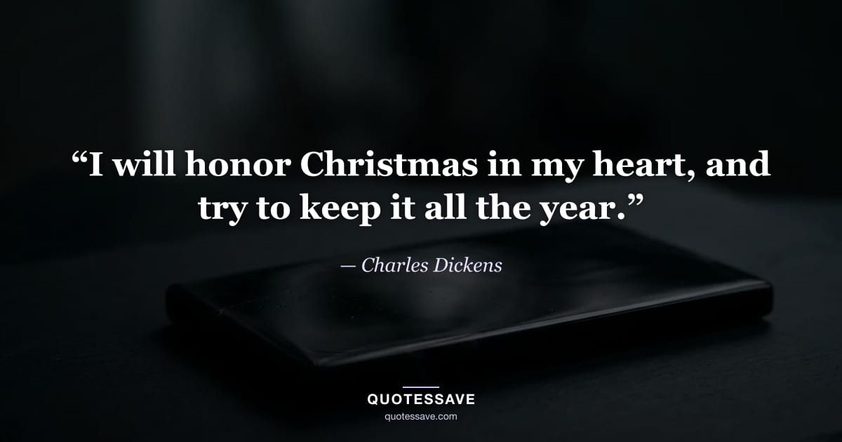 “I will honor Christmas in my heart, and try to keep it all the year.” — Charles Dickens