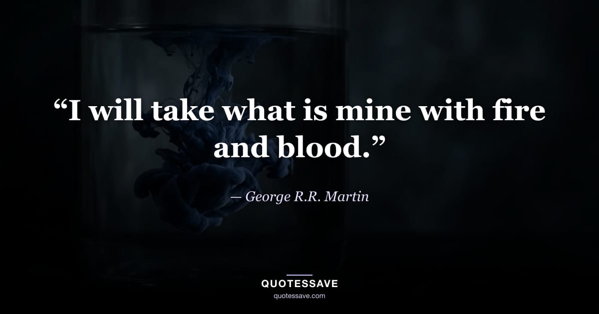 “I will take what is mine with fire and blood.” — George R.R. Martin