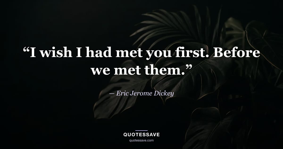 “I wish I had met you first. Before we met them.” — Eric Jerome Dickey