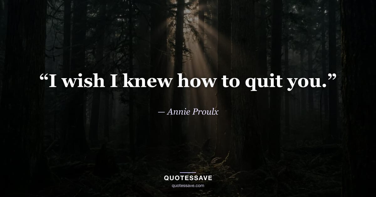 “I wish I knew how to quit you.” — Annie Proulx