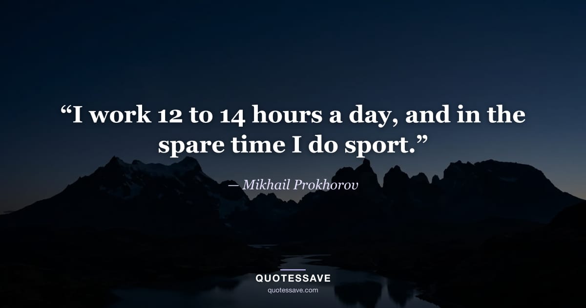 “I work 12 to 14 hours a day, and in the spare time I do sport.” — Mikhail Prokhorov