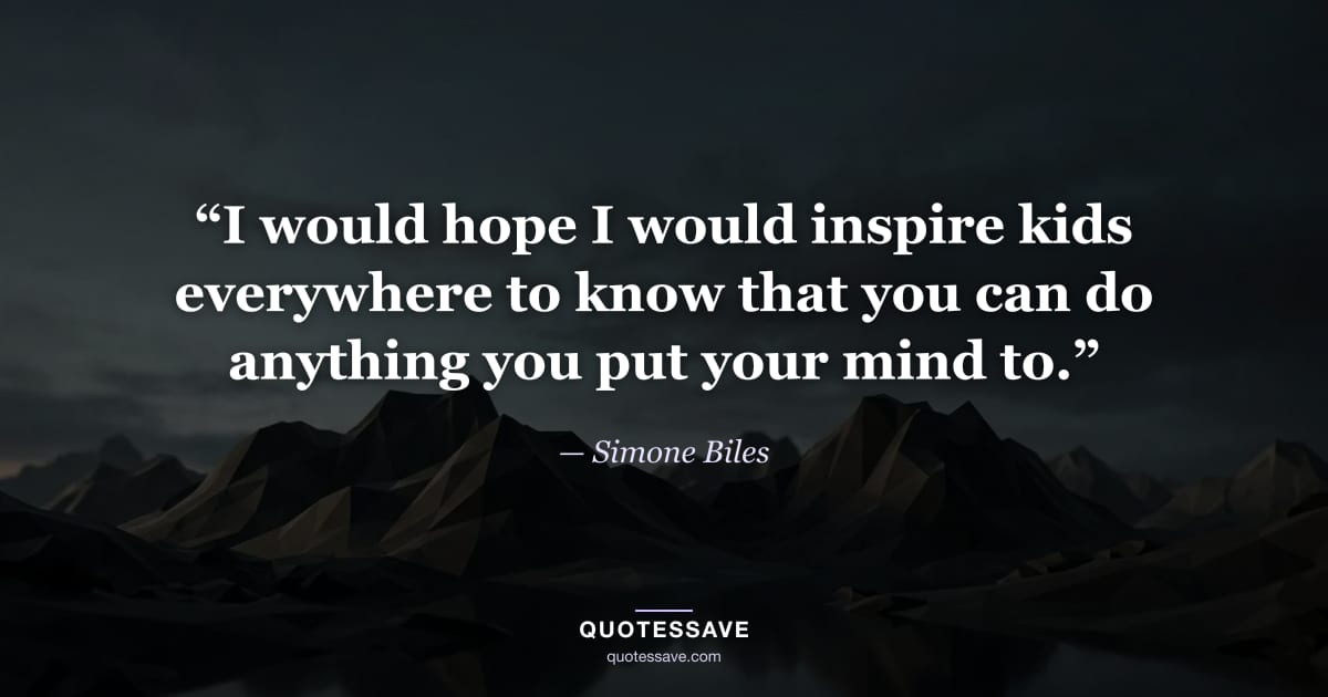 “I would hope I would inspire kids everywhere to know that you can do anything you put your mind to.” — Simone Biles