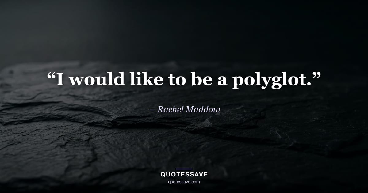 “I would like to be a polyglot.” — Rachel Maddow