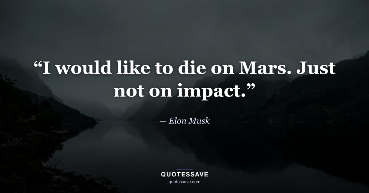 “I would like to die on Mars. Just not on impact.” — Elon Musk
