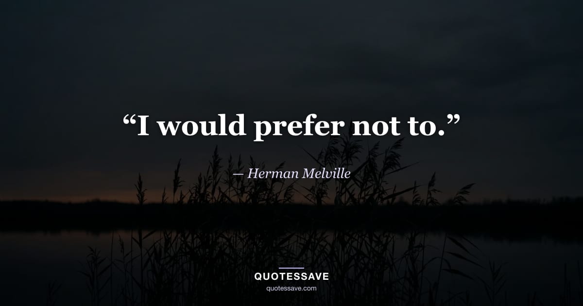 “I would prefer not to.” — Herman Melville