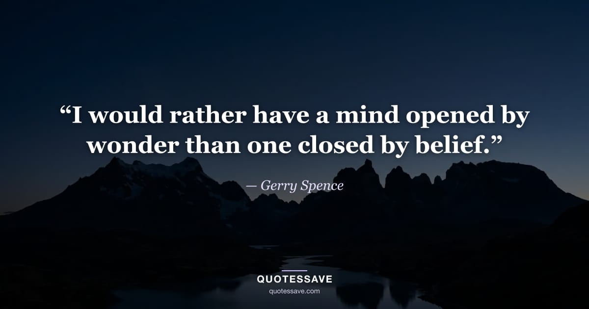 “I would rather have a mind opened by wonder than one closed by belief.” — Gerry Spence