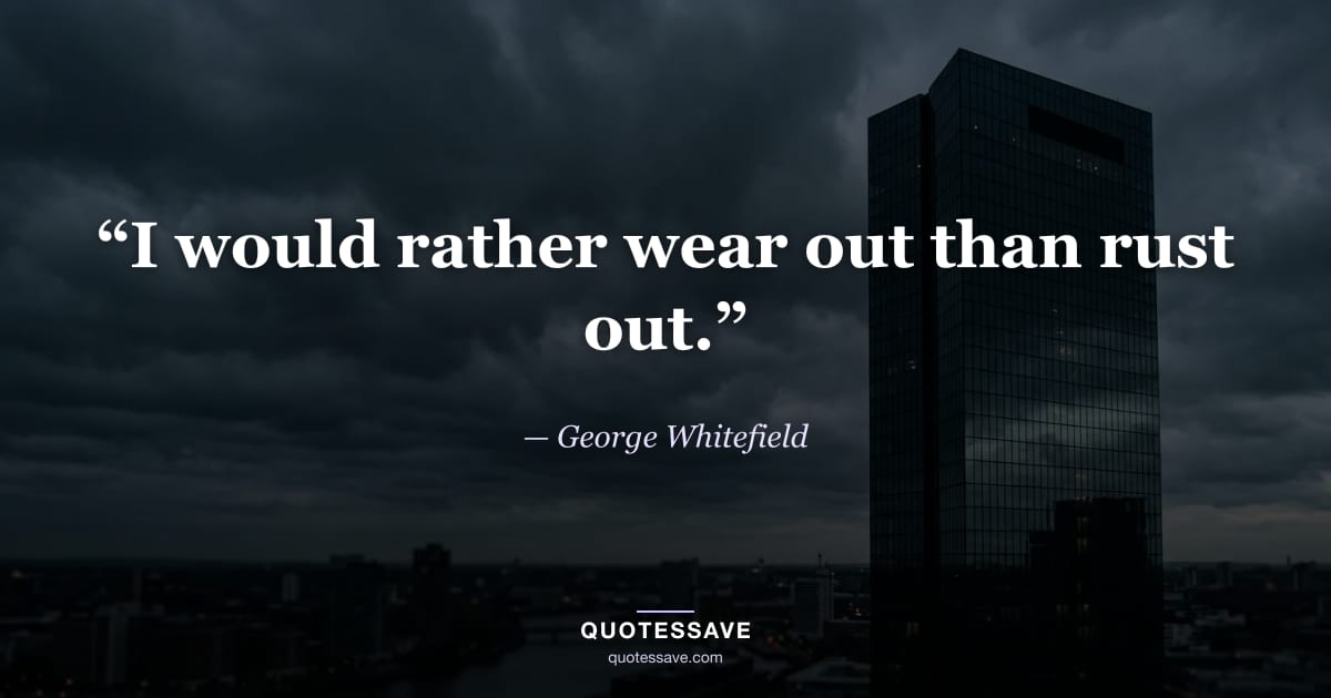 “I would rather wear out than rust out.” — George Whitefield