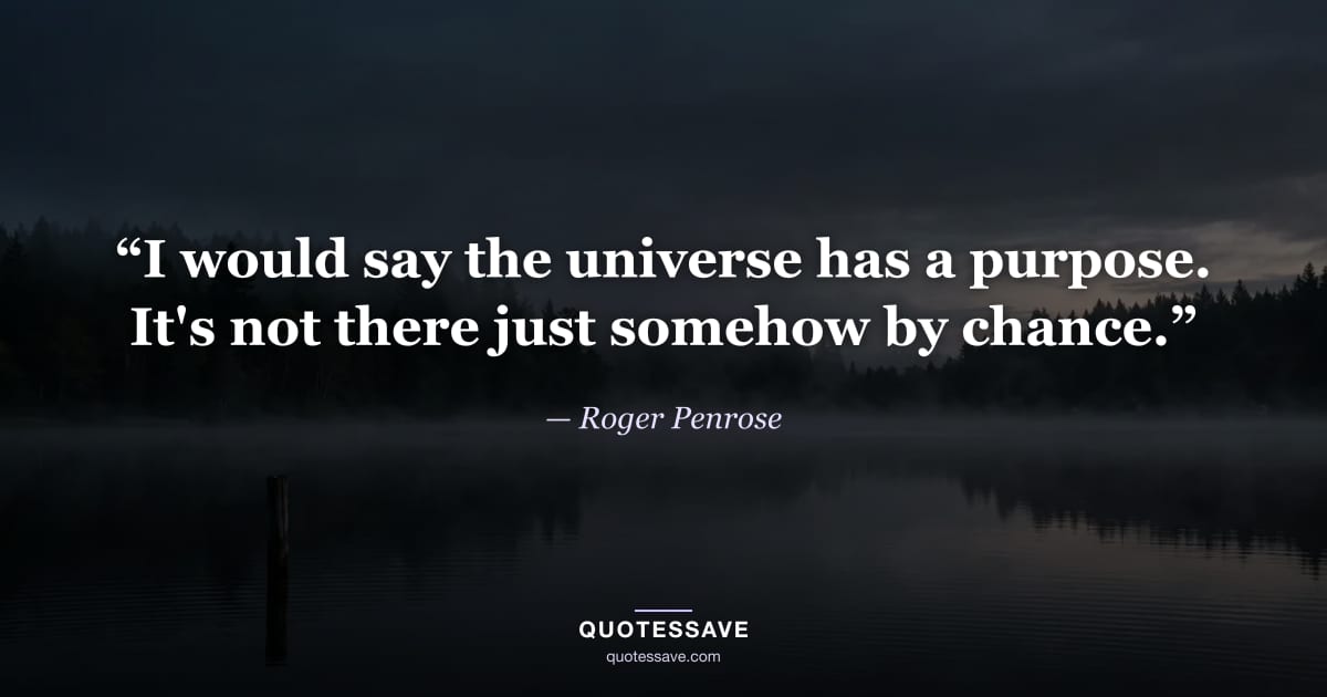 “I would say the universe has a purpose. It's not there just somehow by chance.” — Roger Penrose