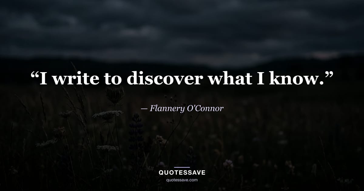 “I write to discover what I know.” — Flannery O'Connor